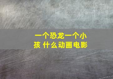 一个恐龙一个小孩 什么动画电影